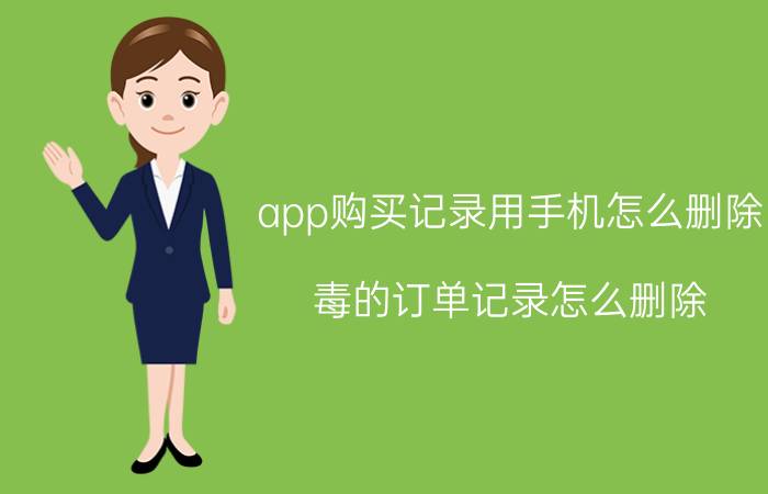 app购买记录用手机怎么删除 毒的订单记录怎么删除？